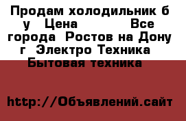 Продам холодильник б/у › Цена ­ 2 500 - Все города, Ростов-на-Дону г. Электро-Техника » Бытовая техника   